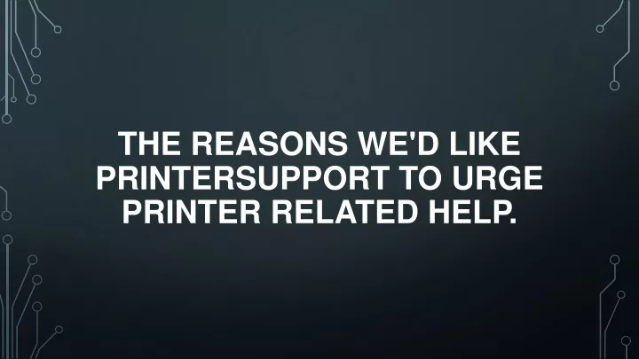 the reasons we d like printersupport to urge printer related help