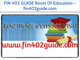 FIN 402 GUIDE Roots Of Education--fin402guide.com
