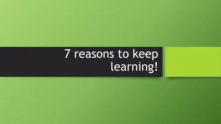 7 reasons to keep learning