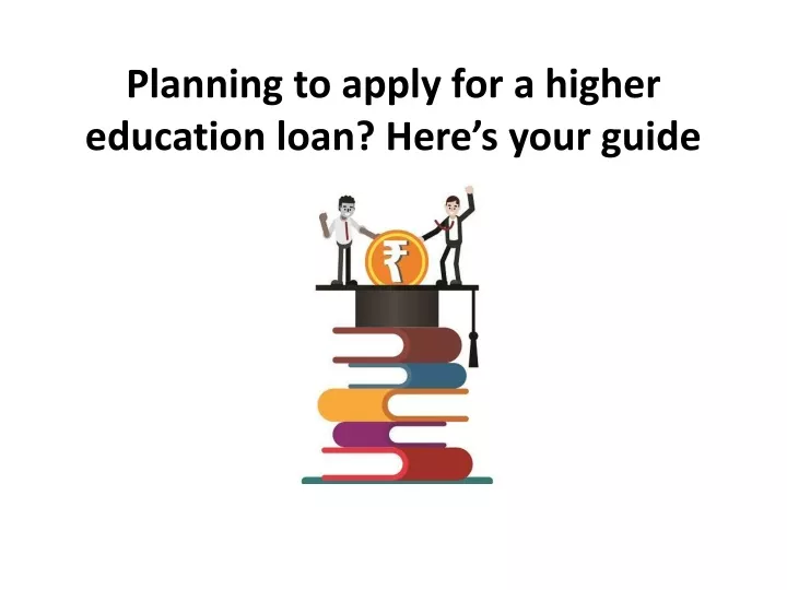 planning to apply for a higher education loan here s your guide