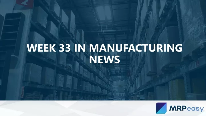 week 33 in manufacturing news