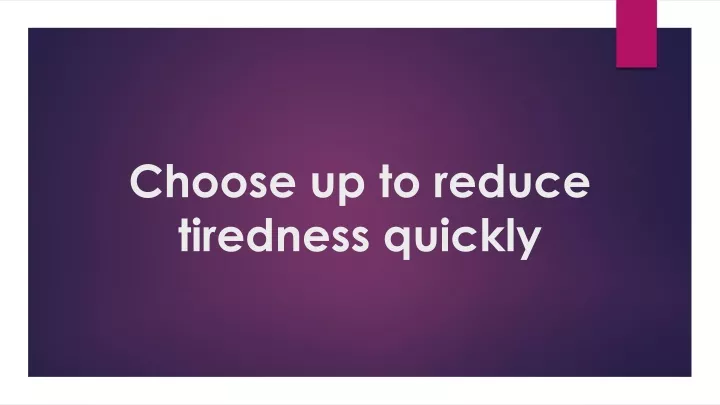 choose up to reduce tiredness quickly