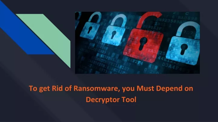 to get rid of ransomware you must depend on decryptor tool
