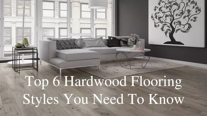 top 6 hardwood flooring styles you need to know