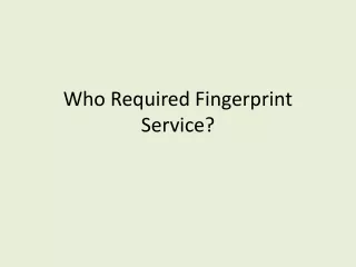 Who Required Fingerprint Service?
