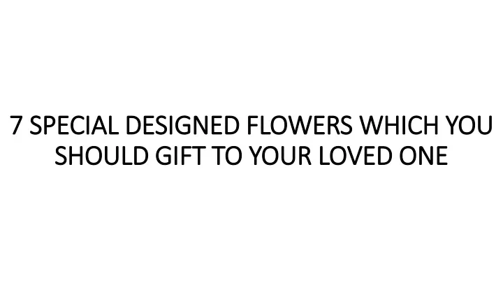 7 special designed flowers which you should gift to your loved one