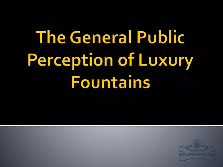 the general public perception of luxury fountains