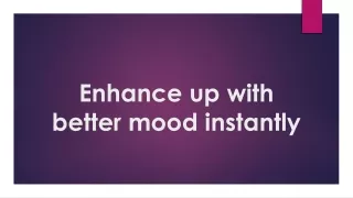 Enhance up with better mood instantly