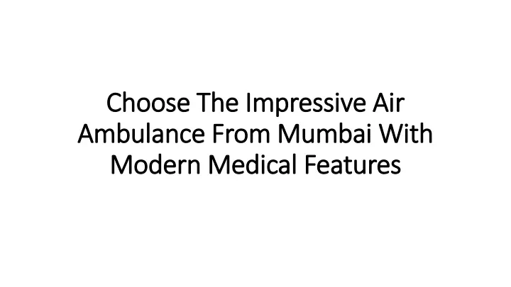 choose the impressive air ambulance from mumbai with modern medical features