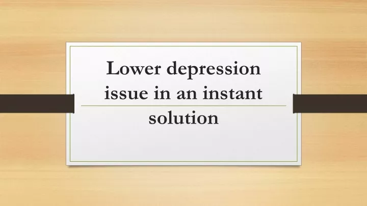 lower depression issue in an instant solution