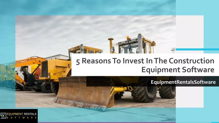 5 reasons to invest in the construction equipment software