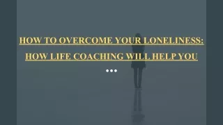 HOW TO OVERCOME YOUR LONELINESS: HOW LIFE COACHING WILL HELP YOU