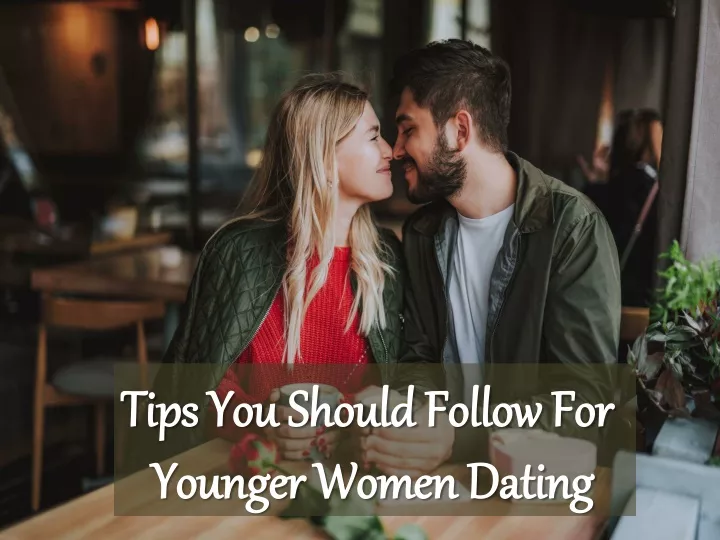 tips you should follow for younger women dating