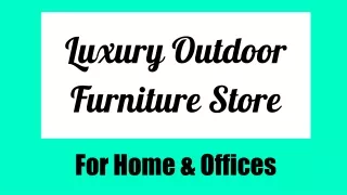 Luxury Outdoor Furniture Store in SV for Home & Offices