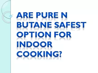 Are Pure N Butane Safest Option For Indoor Cooking?