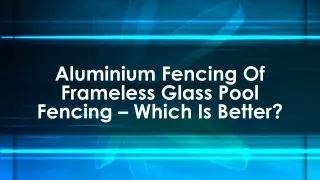 aluminium fencing of frameless glass pool fencing which is better