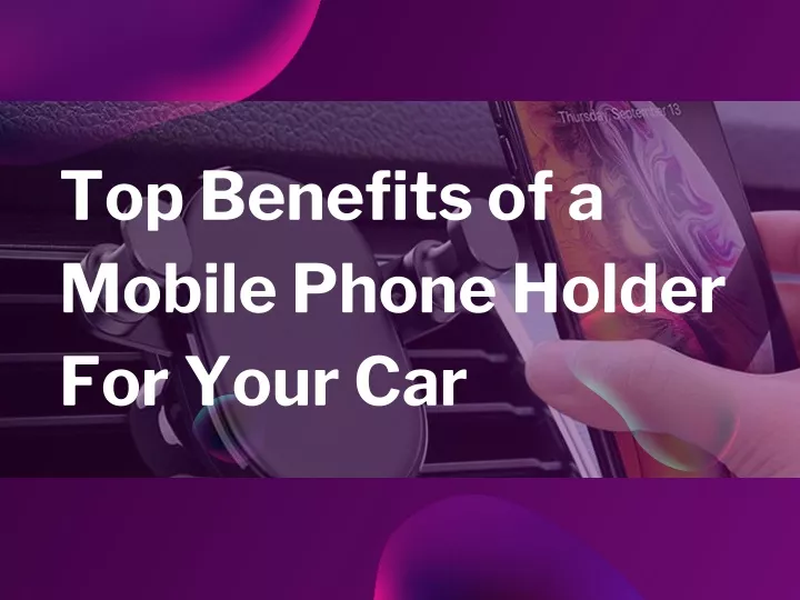 top benefits of a mobile phone holder for your car