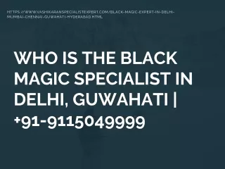 WHO IS THE BLACK MAGIC SPECIALIST IN DELHI, GUWAHATI |  91-9115049999