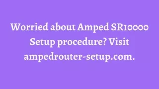 Worried about Amped SR10000 Setup procedure? Visit ampedrouter-setup.com.