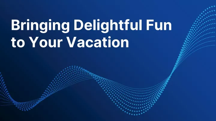 bringing delightful fun to your vacation