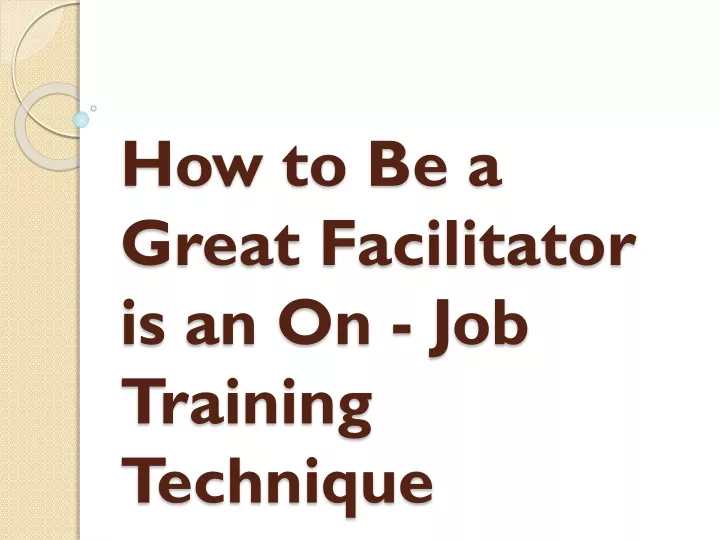 how to be a great facilitator is an on job training technique
