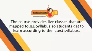 The course provides live classes that are mapped to JEE Syllabus so students get to learn according to the latest syllab
