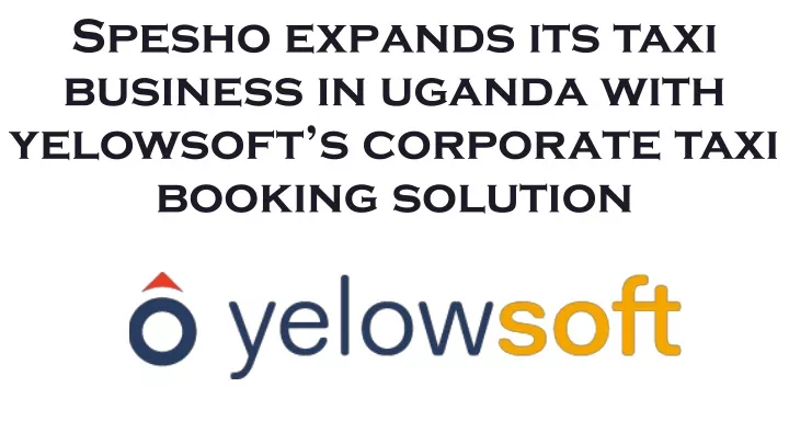 spesho expands its taxi business in uganda with yelowsoft s corporate taxi booking solution