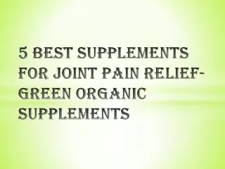 5 Best Supplements for Joint Pain Relief-Green Organic Supplements
