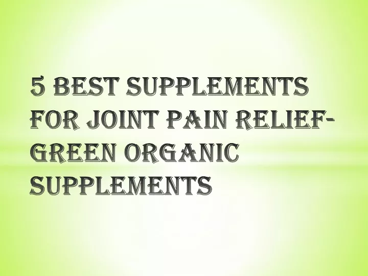 5 best supplements for joint pain relief green organic supplements