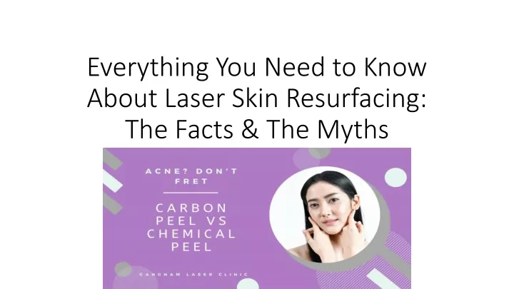 everything you need to know about laser skin resurfacing the facts the myths
