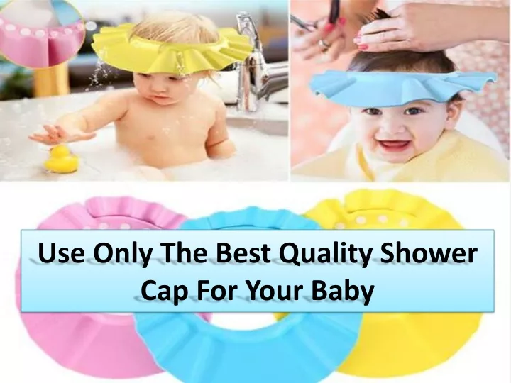 use only the best quality shower cap for your baby