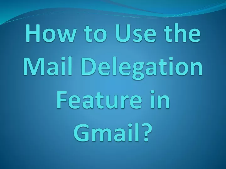 how to use the mail delegation feature in gmail