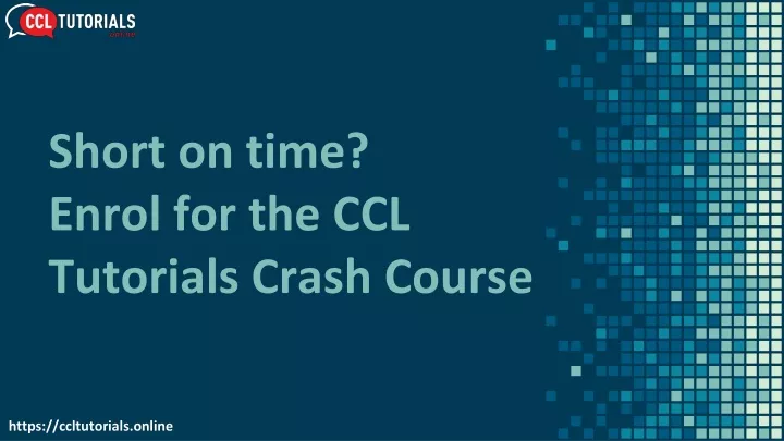 short on time enrol for the ccl tutorials crash course