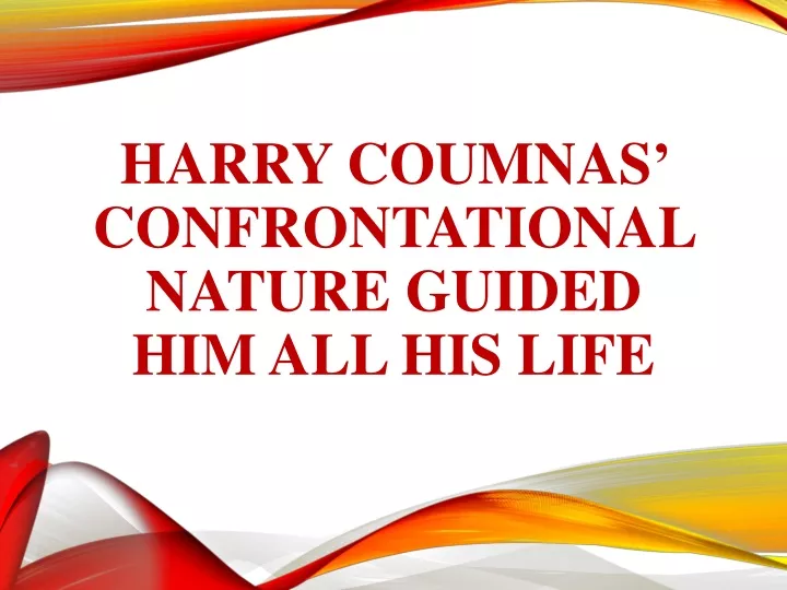 harry coumnas confrontational nature guided him all his life