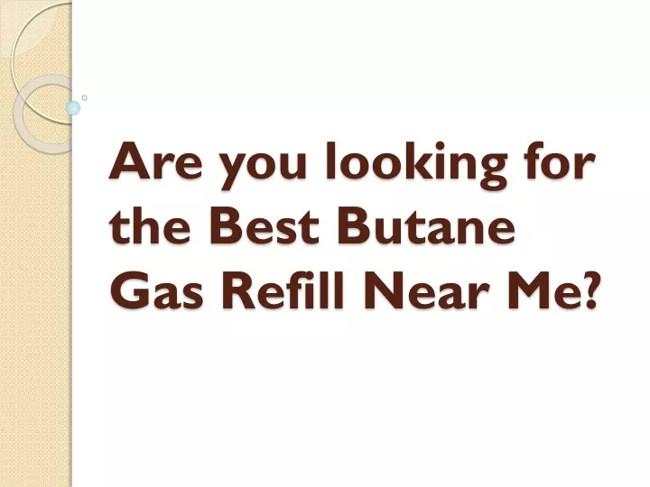 are you looking for the best butane gas refill near me