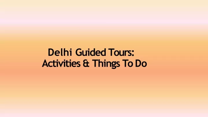 delhi guided tours activities things to do