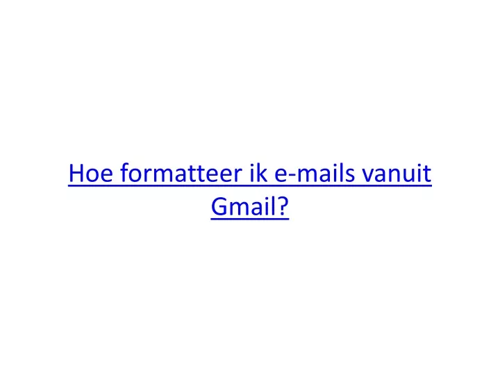 hoe formatteer ik e mails vanuit gmail