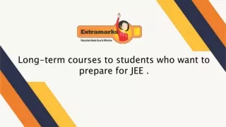 Long-term courses to students who want to prepare for JEE .