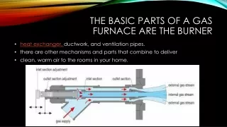 Get The basic parts of a gas furnace are the burner, heat exchanger, ductwork, and ventilation pipes or flue. But there