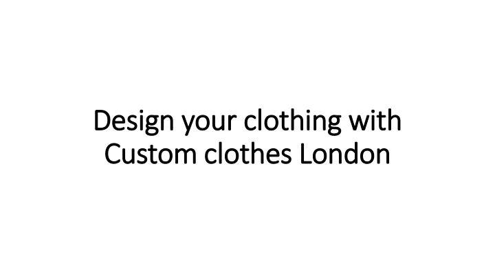 design your clothing with custom clothes london