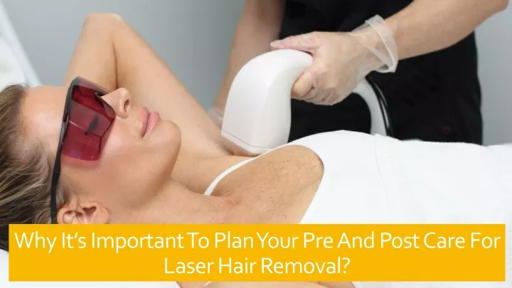 why it s important to plan your pre and post care for laser hair removal