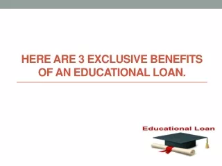 Here are 3 exclusive benefits of an educational loan.