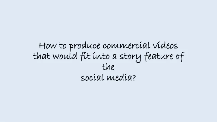how to produce commercial videos that would fit into a story feature of the social media