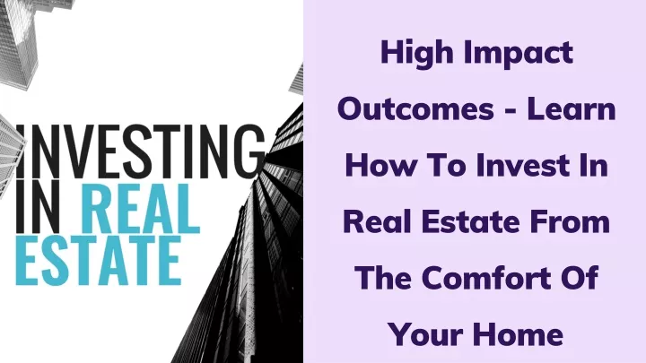 high impact outcomes learn how to invest in real