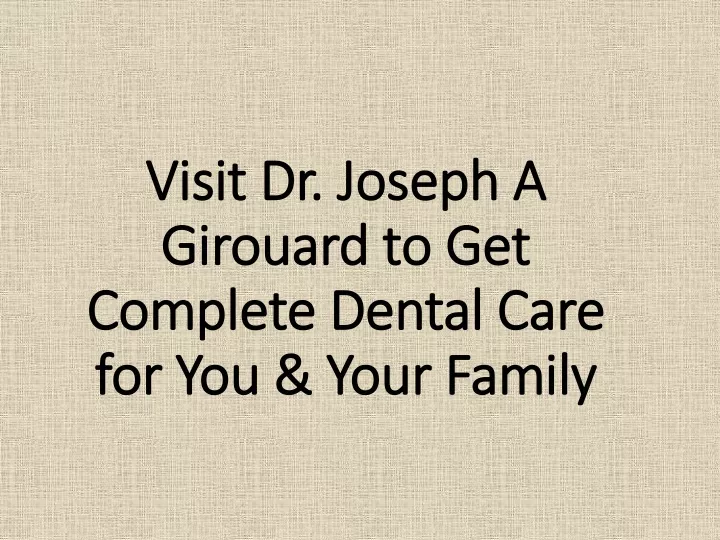 visit dr joseph a girouard to get complete dental care for you your family