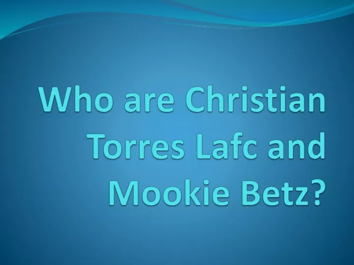 who are christian torres lafc and mookie betz