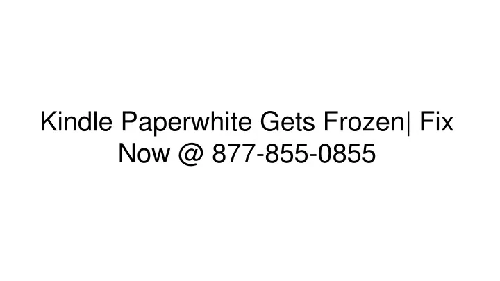 kindle paperwhite gets frozen fix now @ 877 855 0855