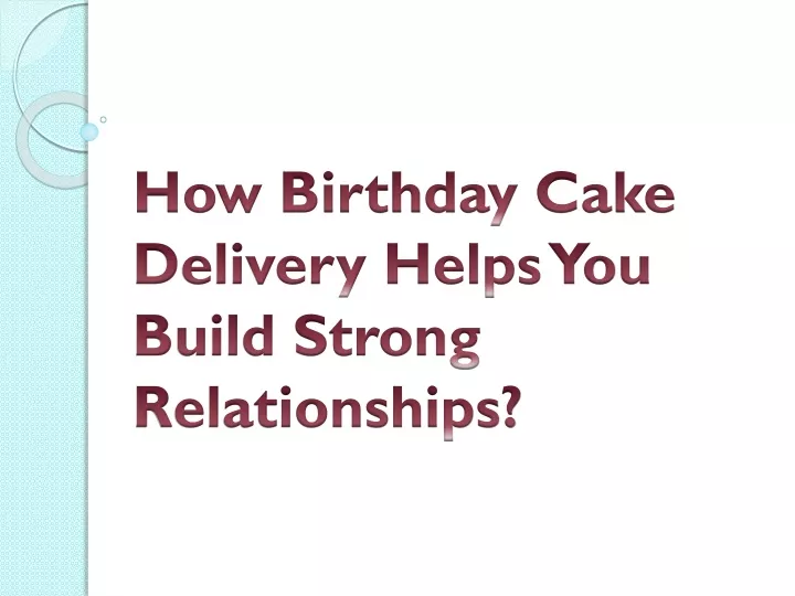 how birthday cake delivery helps you build strong relationships