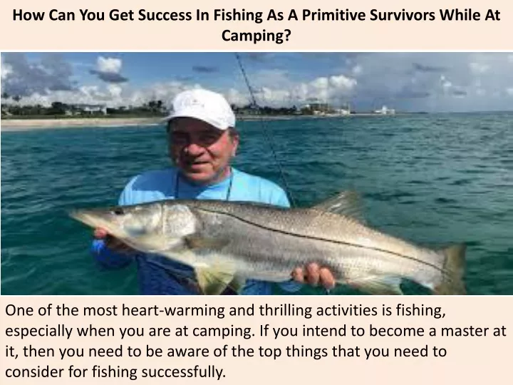 how can you get success in fishing as a primitive survivors while at camping