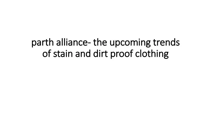 parth alliance the upcoming trends of stain and dirt proof clothing